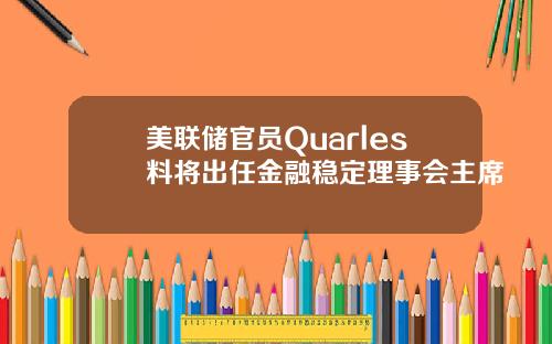 美联储官员Quarles料将出任金融稳定理事会主席