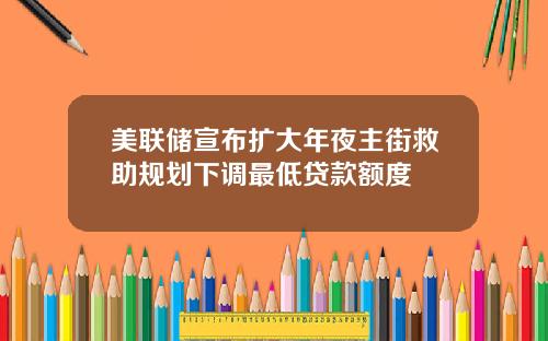 美联储宣布扩大年夜主街救助规划下调最低贷款额度