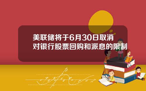 美联储将于6月30日取消对银行股票回购和派息的限制