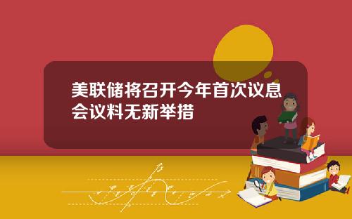 美联储将召开今年首次议息会议料无新举措