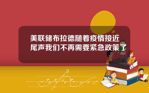 美联储布拉德随着疫情接近尾声我们不再需要紧急政策了