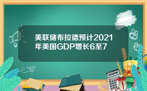 美联储布拉德预计2021年美国GDP增长6至7