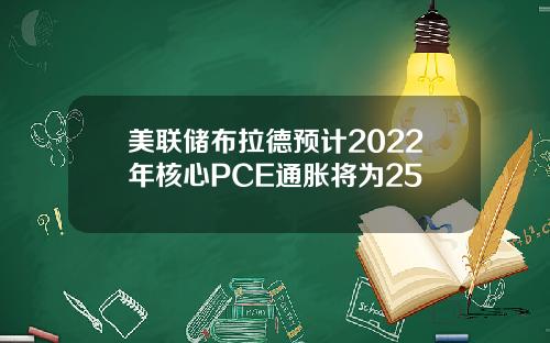 美联储布拉德预计2022年核心PCE通胀将为25