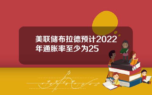 美联储布拉德预计2022年通胀率至少为25