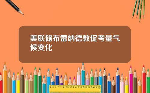 美联储布雷纳德敦促考量气候变化