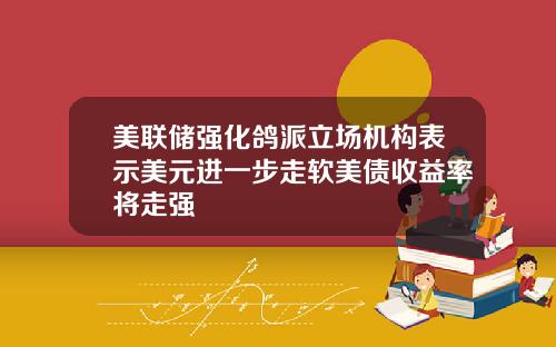 美联储强化鸽派立场机构表示美元进一步走软美债收益率将走强