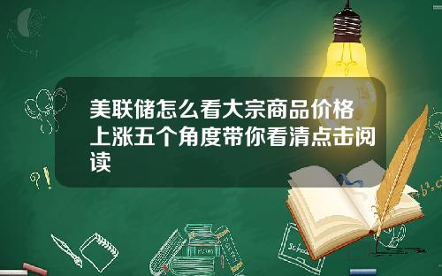 美联储怎么看大宗商品价格上涨五个角度带你看清点击阅读