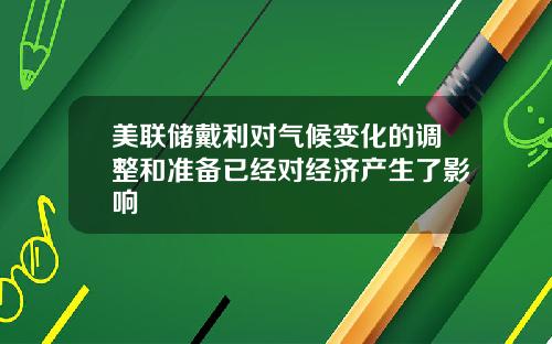 美联储戴利对气候变化的调整和准备已经对经济产生了影响