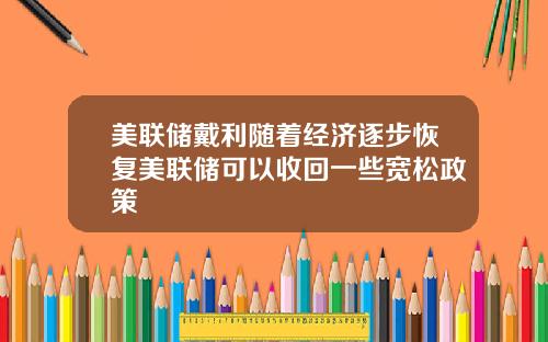 美联储戴利随着经济逐步恢复美联储可以收回一些宽松政策