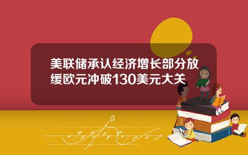 美联储承认经济增长部分放缓欧元冲破130美元大关