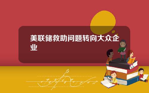 美联储救助问题转向大众企业