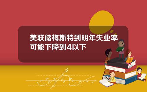 美联储梅斯特到明年失业率可能下降到4以下