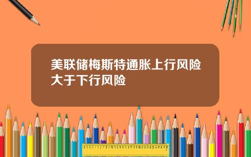 美联储梅斯特通胀上行风险大于下行风险