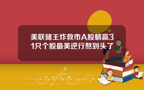 美联储王炸救市A股躺赢31只个股最美逆行熬到头了