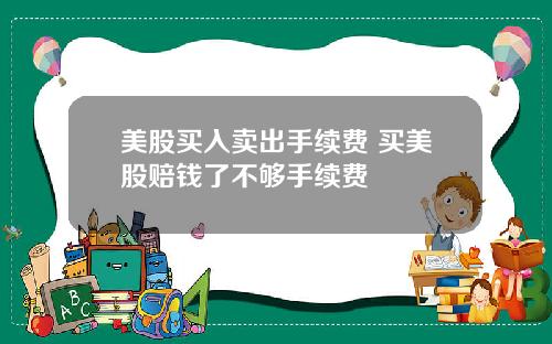 美股买入卖出手续费 买美股赔钱了不够手续费