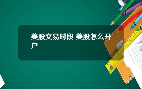 美股交易时段 美股怎么开户