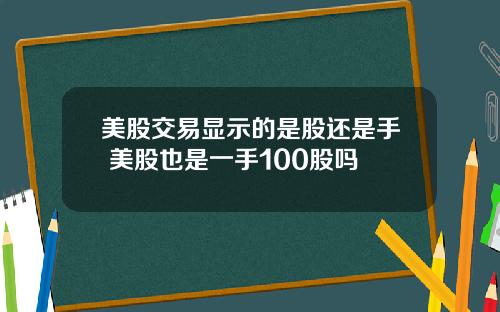 美股交易显示的是股还是手 美股也是一手100股吗