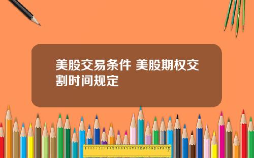 美股交易条件 美股期权交割时间规定
