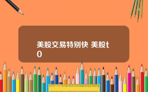 美股交易特别快 美股t+0