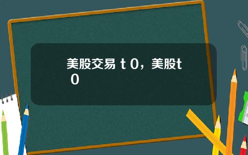 美股交易 t 0，美股t+0