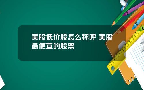 美股低价股怎么称呼 美股最便宜的股票