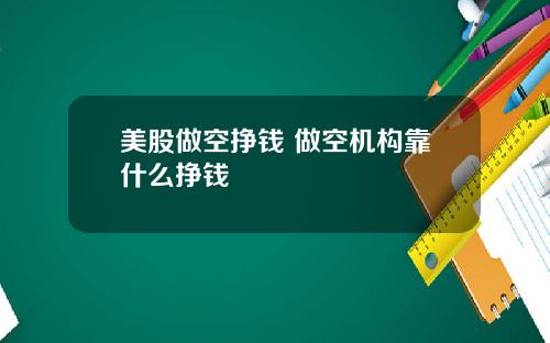美股做空挣钱 做空机构靠什么挣钱