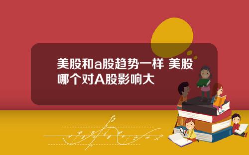 美股和a股趋势一样 美股哪个对A股影响大