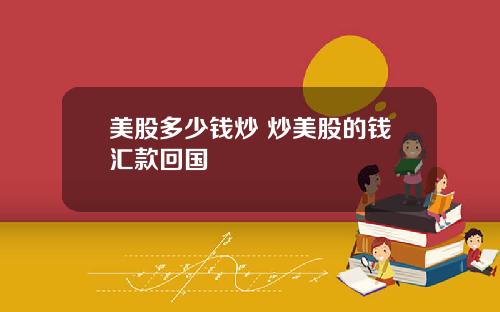 美股多少钱炒 炒美股的钱汇款回国