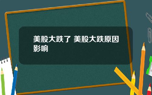 美股大跌了 美股大跌原因影响