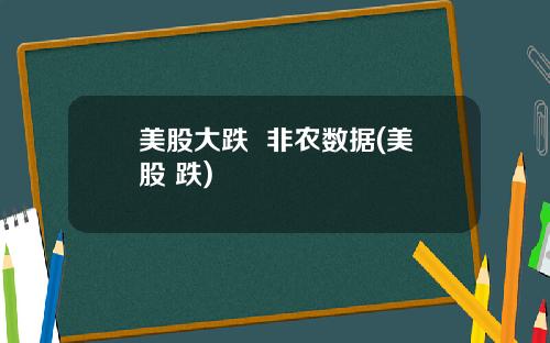 美股大跌  非农数据(美股 跌)