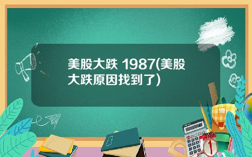美股大跌 1987(美股大跌原因找到了)