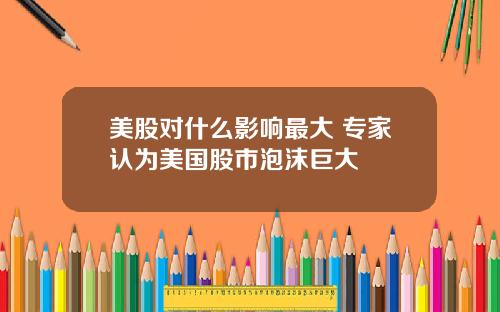 美股对什么影响最大 专家认为美国股市泡沫巨大
