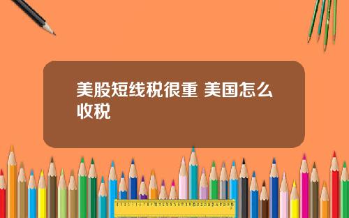 美股短线税很重 美国怎么收税