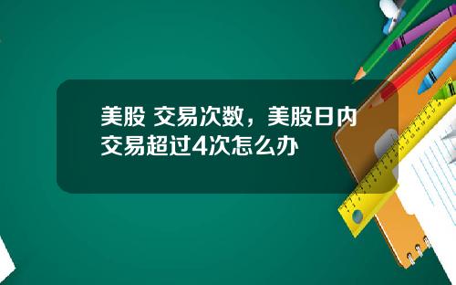 美股 交易次数，美股日内交易超过4次怎么办
