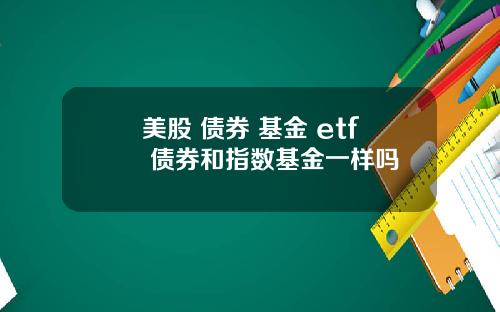 美股 债券 基金 etf 债券和指数基金一样吗