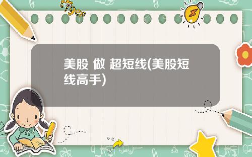 美股 做 超短线(美股短线高手)