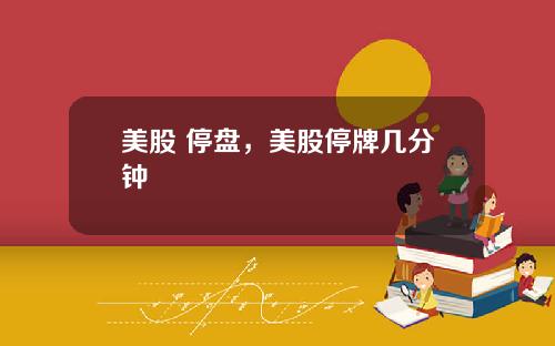 美股 停盘，美股停牌几分钟