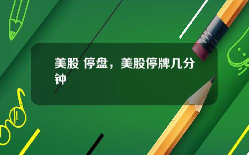美股 停盘，美股停牌几分钟
