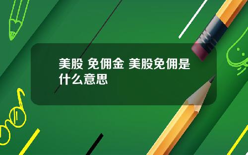 美股 免佣金 美股免佣是什么意思