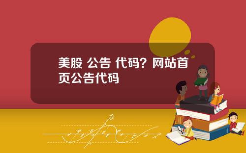 美股 公告 代码？网站首页公告代码