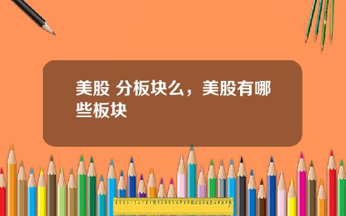 美股 分板块么，美股有哪些板块