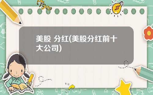 美股 分红(美股分红前十大公司)