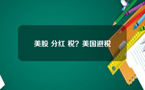 美股 分红 税？美国避税