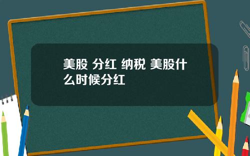美股 分红 纳税 美股什么时候分红