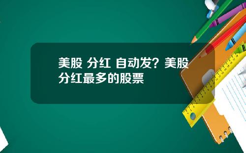 美股 分红 自动发？美股分红最多的股票