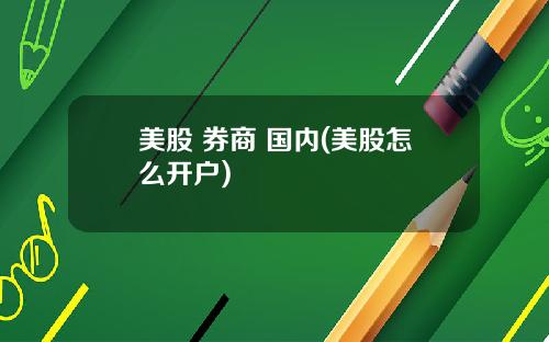 美股 券商 国内(美股怎么开户)