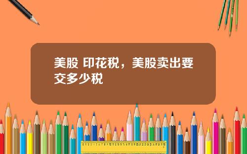 美股 印花税，美股卖出要交多少税