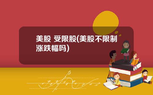 美股 受限股(美股不限制涨跌幅吗)