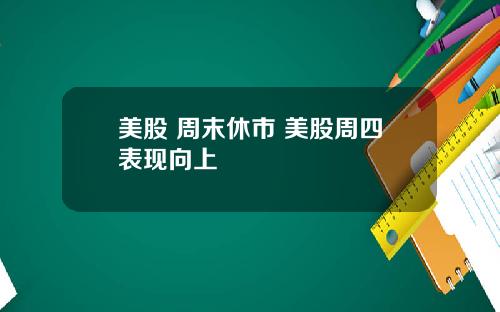 美股 周末休市 美股周四表现向上