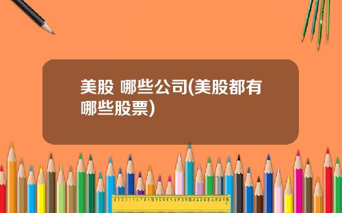 美股 哪些公司(美股都有哪些股票)